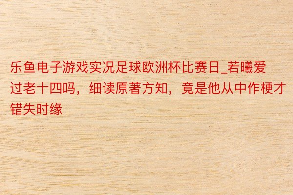 乐鱼电子游戏实况足球欧洲杯比赛日_若曦爱过老十四吗，细读原著方知，竟是他从中作梗才错失时缘
