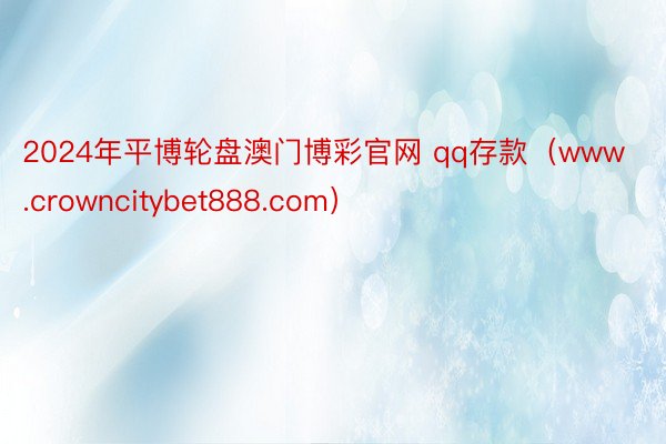 2024年平博轮盘澳门博彩官网 qq存款（www.crowncitybet888.com）