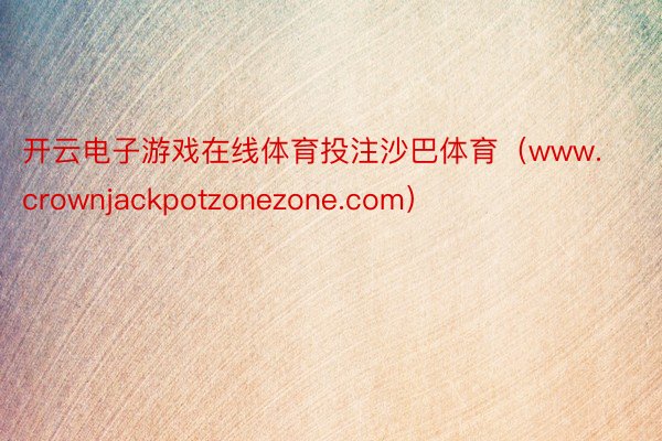 开云电子游戏在线体育投注沙巴体育（www.crownjackpotzonezone.com）