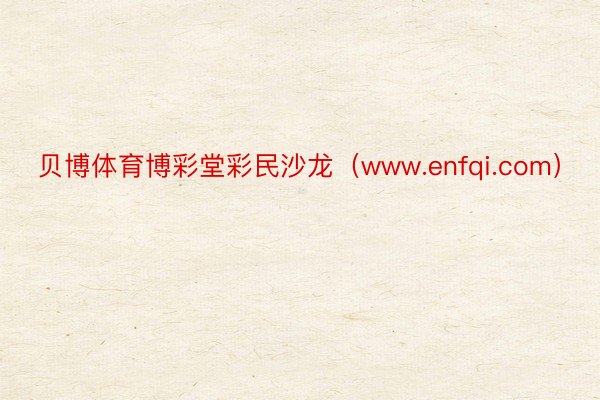 贝博体育博彩堂彩民沙龙（www.enfqi.com）