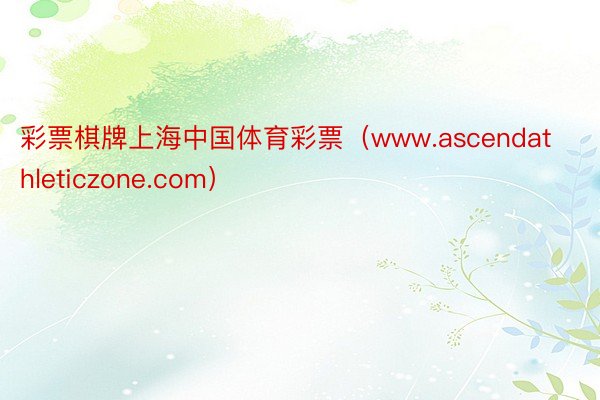 彩票棋牌上海中国体育彩票（www.ascendathleticzone.com）