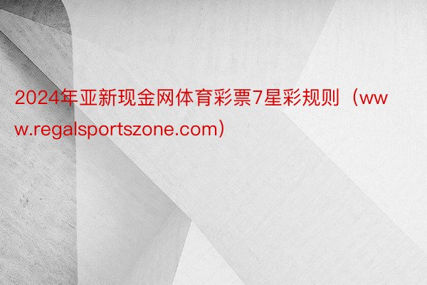 2024年亚新现金网体育彩票7星彩规则（www.regalsportszone.com）