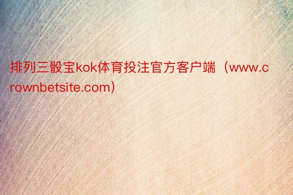 排列三骰宝kok体育投注官方客户端（www.crownbetsite.com）