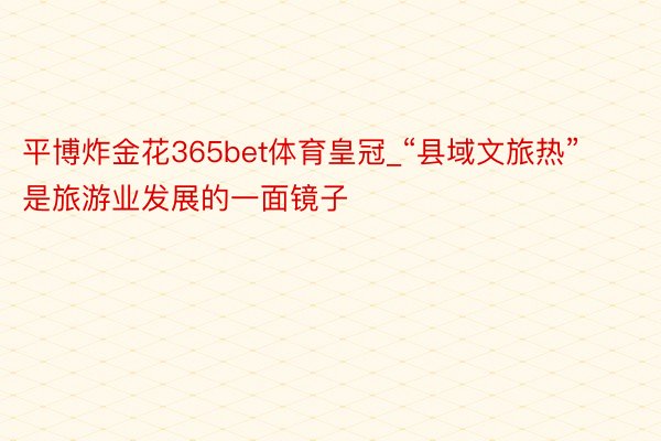 平博炸金花365bet体育皇冠_“县域文旅热”是旅游业发展的一面镜子