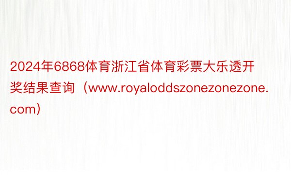 2024年6868体育浙江省体育彩票大乐透开奖结果查询（www.royaloddszonezonezone.com）