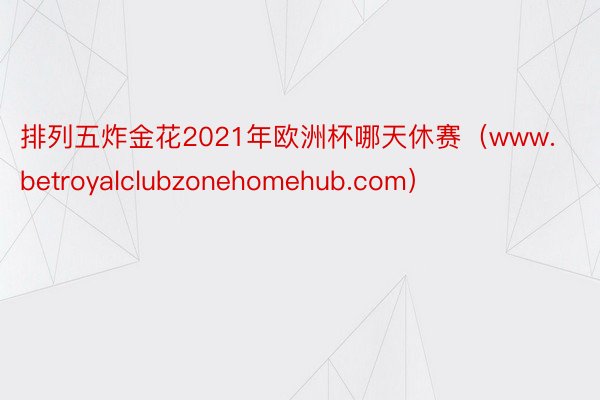 排列五炸金花2021年欧洲杯哪天休赛（www.betroyalclubzonehomehub.com）