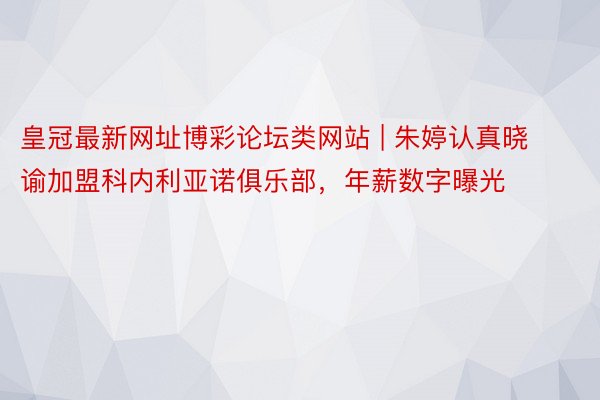 皇冠最新网址博彩论坛类网站 | 朱婷认真晓谕加盟科内利亚诺俱乐部，年薪数字曝光