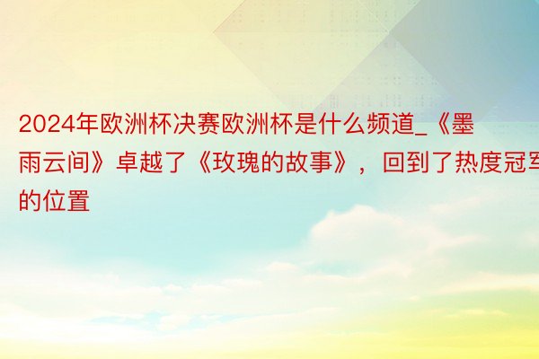 2024年欧洲杯决赛欧洲杯是什么频道_《墨雨云间》卓越了《玫瑰的故事》,回到了热度冠军的位置