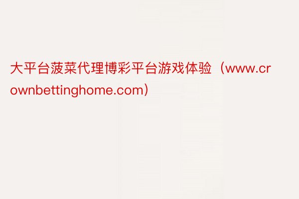 大平台菠菜代理博彩平台游戏体验(www.crownbettinghome.com)