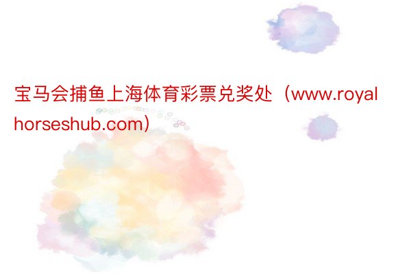 宝马会捕鱼上海体育彩票兑奖处（www.royalhorseshub.com）
